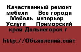 Качественный ремонт мебели.  - Все города Мебель, интерьер » Услуги   . Приморский край,Дальнегорск г.